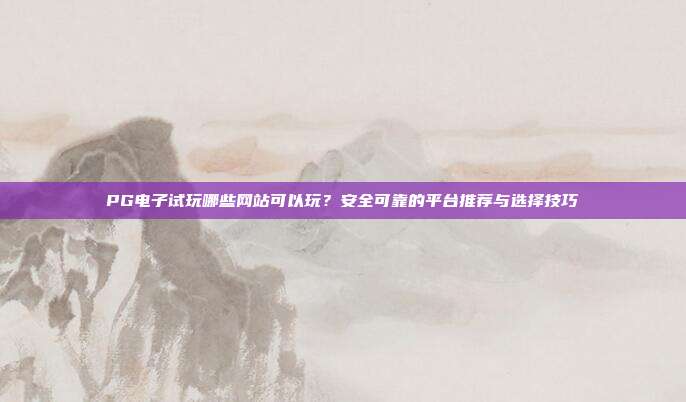 PG电子试玩哪些网站可以玩?安全可靠的平台推荐与选择技巧