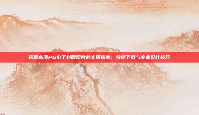 获取高清PG电子封面图片的实用指南：快速下载与专业设计技巧