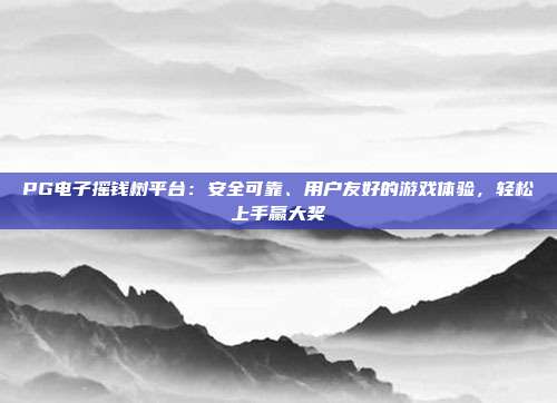 PG电子摇钱树平台：安全可靠、用户友好的游戏体验，轻松上手赢大奖