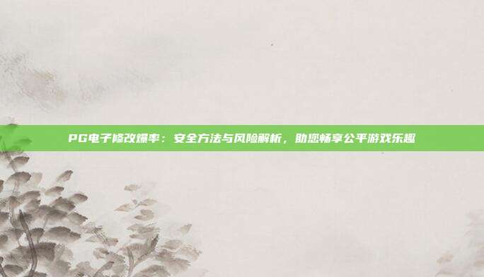 PG电子修改爆率：安全方法与风险解析，助您畅享公平游戏乐趣