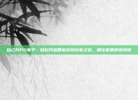 自己开PG电子：轻松开启智能科技创业之旅，抓住机遇避免风险