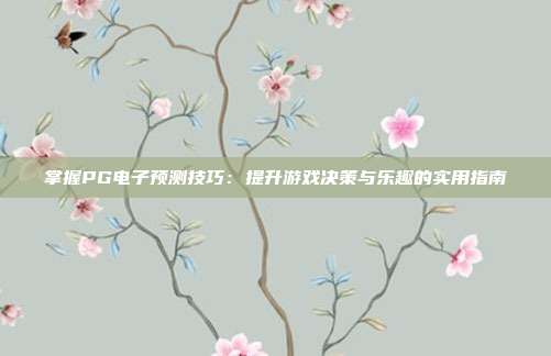 掌握PG电子预测技巧：提升游戏决策与乐趣的实用指南