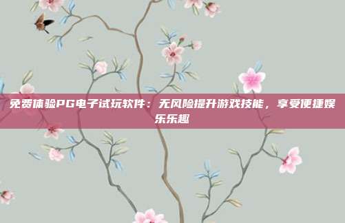 免费体验PG电子试玩软件：无风险提升游戏技能，享受便捷娱乐乐趣