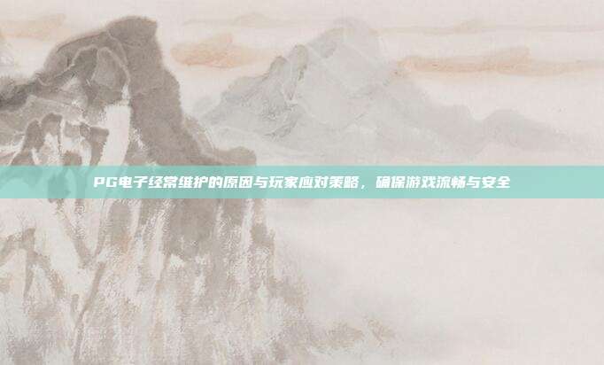 PG电子经常维护的原因与玩家应对策略，确保游戏流畅与安全