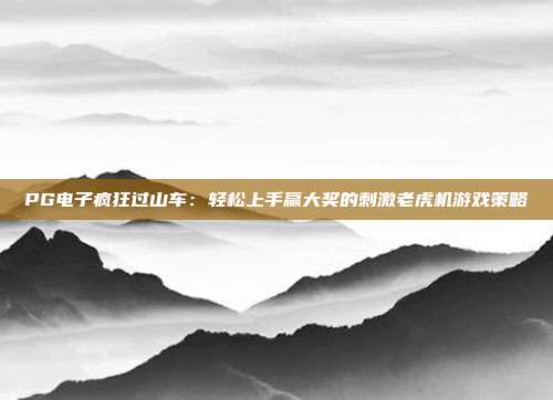 PG电子疯狂过山车：轻松上手赢大奖的刺激老虎机游戏策略