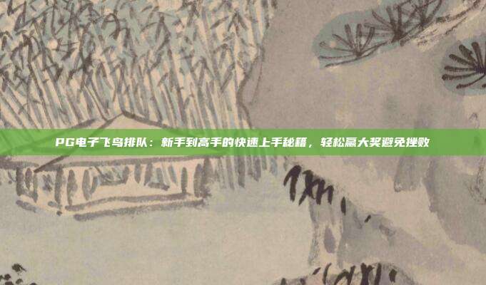 PG电子飞鸟排队：新手到高手的快速上手秘籍，轻松赢大奖避免挫败