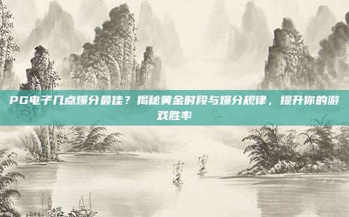 PG电子几点爆分最佳？揭秘黄金时段与爆分规律，提升你的游戏胜率