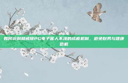 如何识别和戒除PG电子害人不浅的成瘾机制，避免财务与健康危机