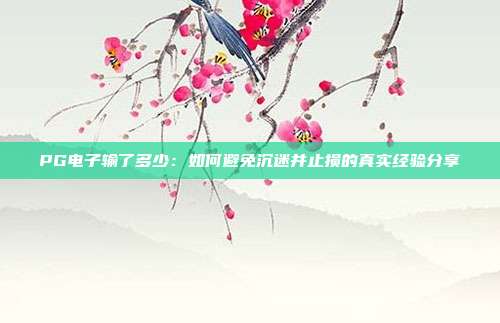 PG电子输了多少：如何避免沉迷并止损的真实经验分享