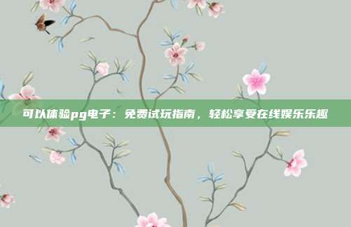 可以体验pg电子：免费试玩指南，轻松享受在线娱乐乐趣