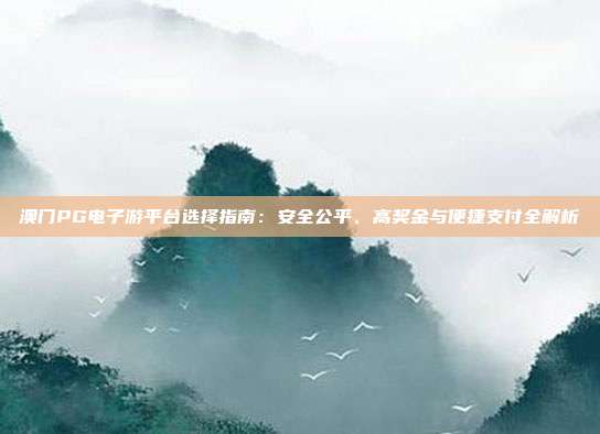 澳门PG电子游平台选择指南：安全公平、高奖金与便捷支付全解析