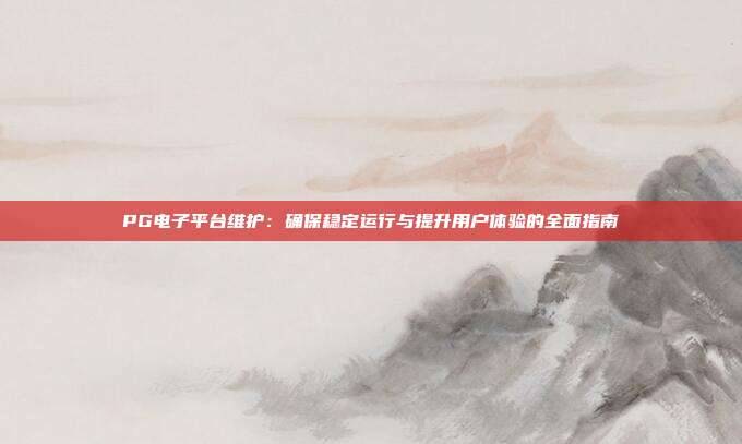 PG电子平台维护：确保稳定运行与提升用户体验的全面指南