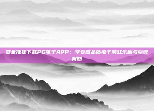 安全便捷下载PG电子APP:享受高品质电子游戏乐趣与赢取奖励