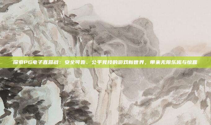 探索PG电子直营战：安全可靠、公平竞技的游戏新世界，带来无限乐趣与惊喜