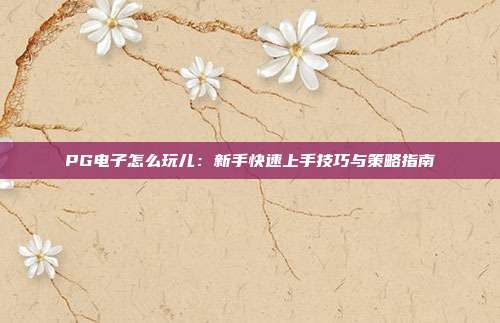 PG电子怎么玩儿：新手快速上手技巧与策略指南