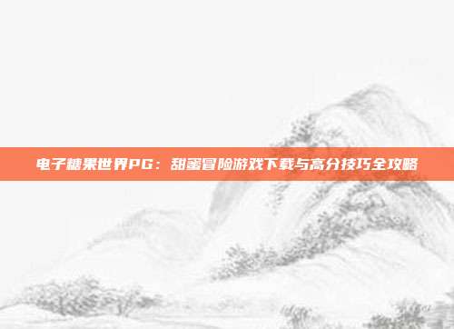电子糖果世界PG：甜蜜冒险游戏下载与高分技巧全攻略