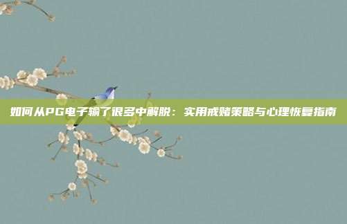 如何从PG电子输了很多中解脱：实用戒赌策略与心理恢复指南
