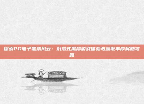 探索PG电子黑帮风云：沉浸式黑帮游戏体验与赢取丰厚奖励攻略