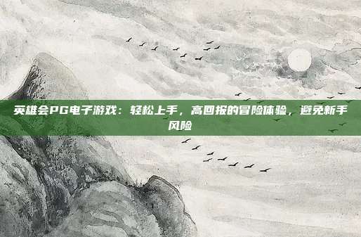 英雄会PG电子游戏：轻松上手，高回报的冒险体验，避免新手风险