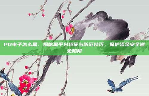 PG电子怎么黑：揭秘黑平台特征与防范技巧，保护资金安全避免陷阱