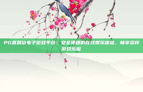 PG直营站电子游戏平台：安全便捷的在线娱乐体验，畅享多样游戏乐趣
