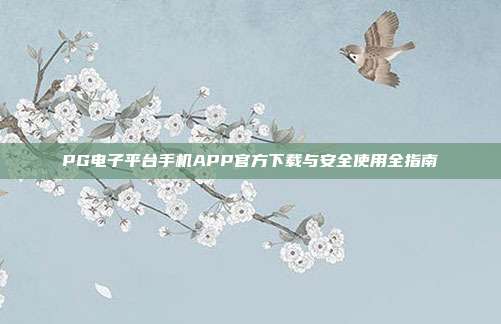 PG电子平台手机APP官方下载与安全使用全指南