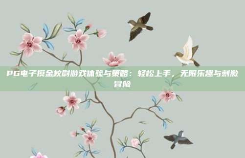 PG电子摸金校尉游戏体验与策略：轻松上手，无限乐趣与刺激冒险