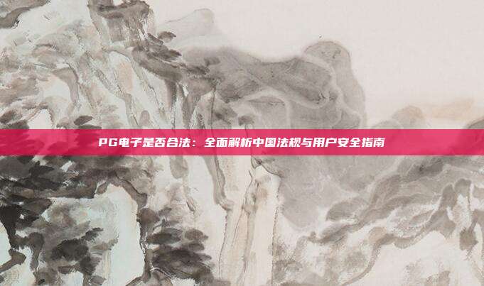 PG电子是否合法:全面解析中国法规与用户安全指南