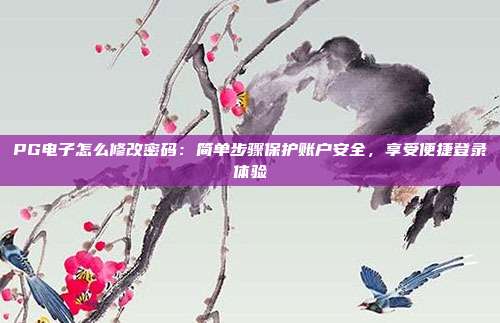PG电子怎么修改密码：简单步骤保护账户安全，享受便捷登录体验