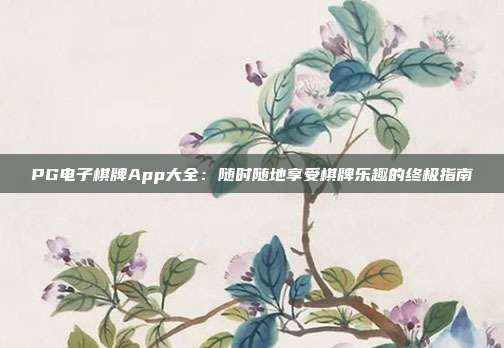 PG电子棋牌App大全：随时随地享受棋牌乐趣的终极指南