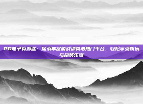 PG电子有哪些：探索丰富游戏种类与热门平台，轻松享受娱乐与赢奖乐趣