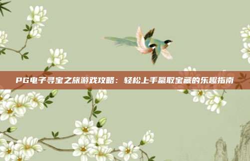 PG电子寻宝之旅游戏攻略：轻松上手赢取宝藏的乐趣指南