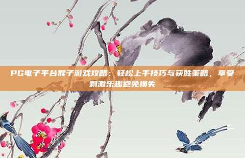 PG电子平台猴子游戏攻略：轻松上手技巧与获胜策略，享受刺激乐趣避免损失