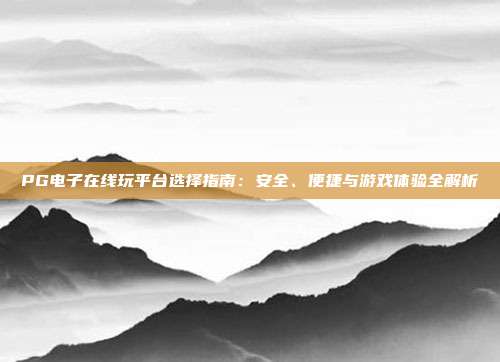PG电子在线玩平台选择指南：安全、便捷与游戏体验全解析