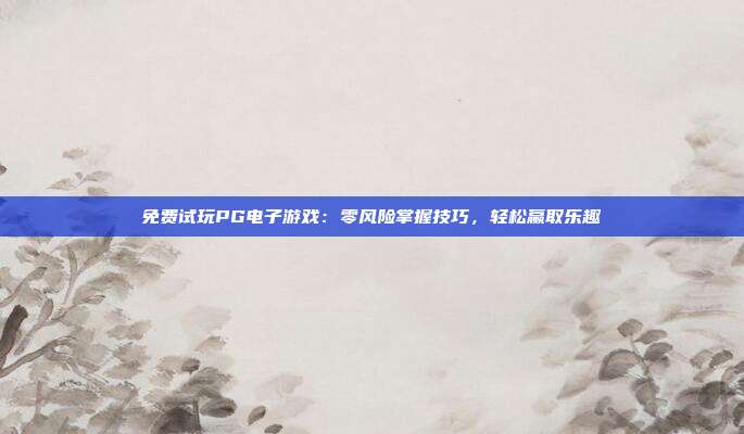 免费试玩PG电子游戏：零风险掌握技巧，轻松赢取乐趣