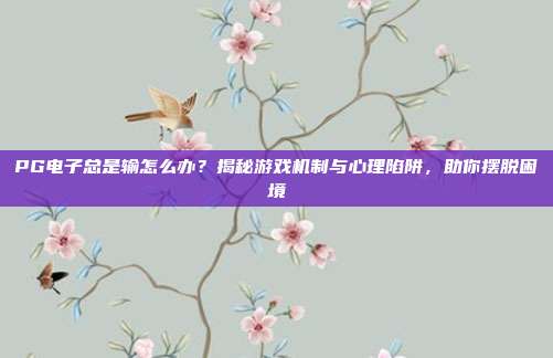 PG电子总是输怎么办？揭秘游戏机制与心理陷阱，助你摆脱困境