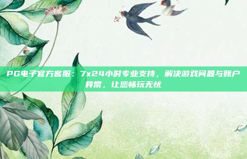 PG电子官方客服：7x24小时专业支持，解决游戏问题与账户异常，让您畅玩无忧