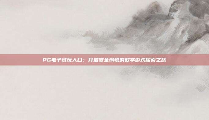 PG电子试玩人口：开启安全愉悦的数字游戏探索之旅