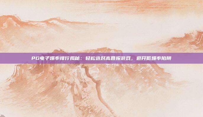 PG电子爆率排行揭秘：轻松选对高回报游戏，避开低爆率陷阱