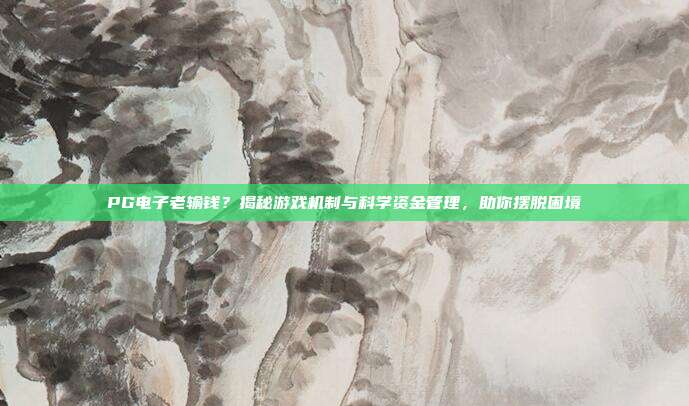 PG电子老输钱？揭秘游戏机制与科学资金管理，助你摆脱困境