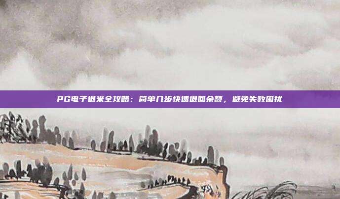 PG电子退米全攻略：简单几步快速退回余额，避免失败困扰
