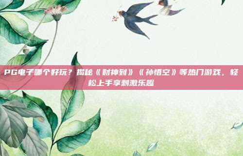 PG电子哪个好玩？揭秘《财神到》《孙悟空》等热门游戏，轻松上手享刺激乐趣