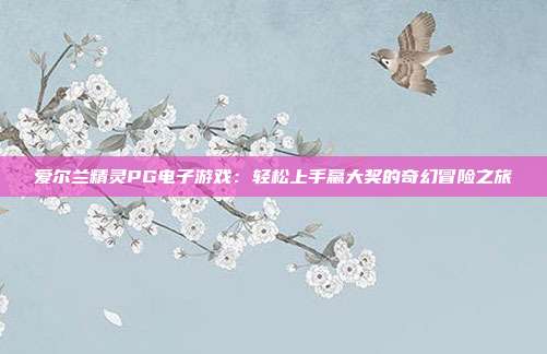 爱尔兰精灵PG电子游戏：轻松上手赢大奖的奇幻冒险之旅