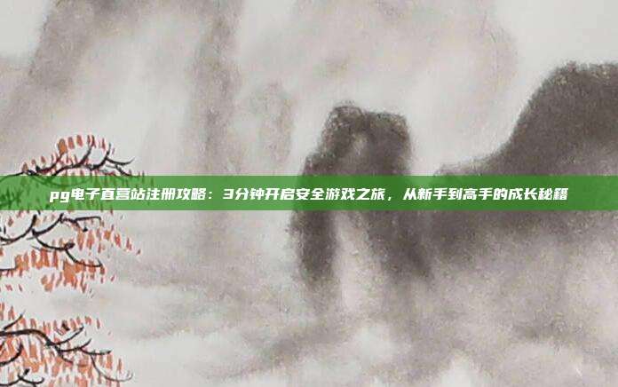 pg电子直营站注册攻略：3分钟开启安全游戏之旅，从新手到高手的成长秘籍