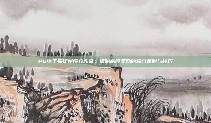 PG电子摇钱树爆分欣赏：揭秘高额奖励的爆分机制与技巧