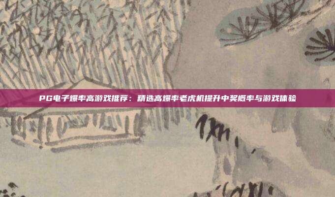 PG电子爆率高游戏推荐：精选高爆率老虎机提升中奖概率与游戏体验