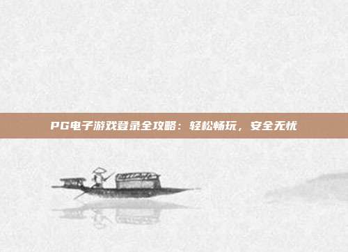 PG电子游戏登录全攻略：轻松畅玩，安全无忧