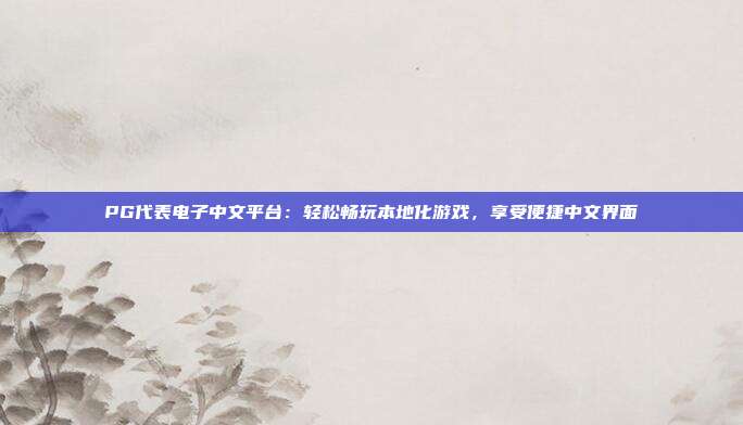 PG代表电子中文平台：轻松畅玩本地化游戏，享受便捷中文界面