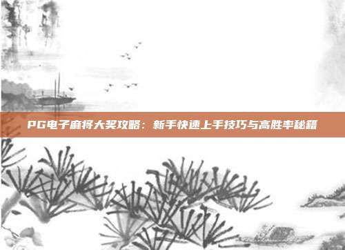 PG电子麻将大奖攻略：新手快速上手技巧与高胜率秘籍