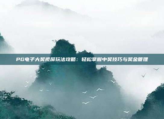 PG电子大奖视屏玩法攻略：轻松掌握中奖技巧与奖金管理